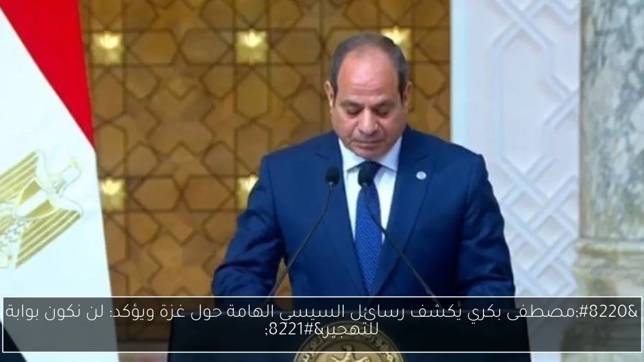 'مصطفى بكري يكشف رسائل السيسي الهامة حول غزة ويؤكد: لن نكون بوابة للتهجير'
