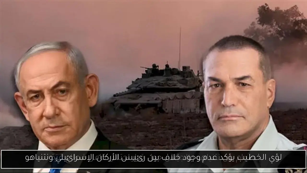 لؤي الخطيب يؤكد عدم وجود خلاف بين رئيس الأركان الإسرائيلي ونتنياهو