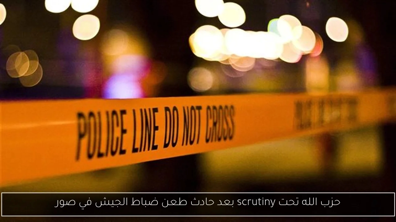 حزب الله تحت scrutiny بعد حادث طعن ضباط الجيش في صور