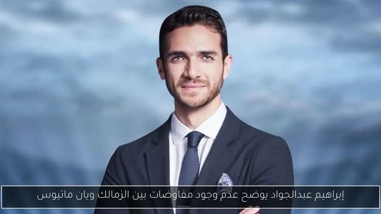 إبراهيم عبدالجواد يوضح عدم وجود مفاوضات بين الزمالك ويان ماتيوس