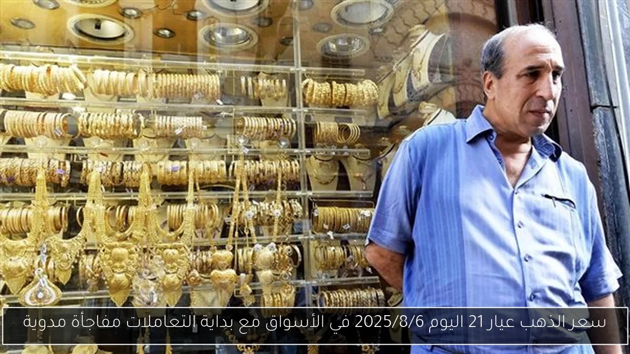 سعر الذهب عيار 21 اليوم 2025/8/6 في الأسواق مع بداية التعاملات مفاجأة مدوية