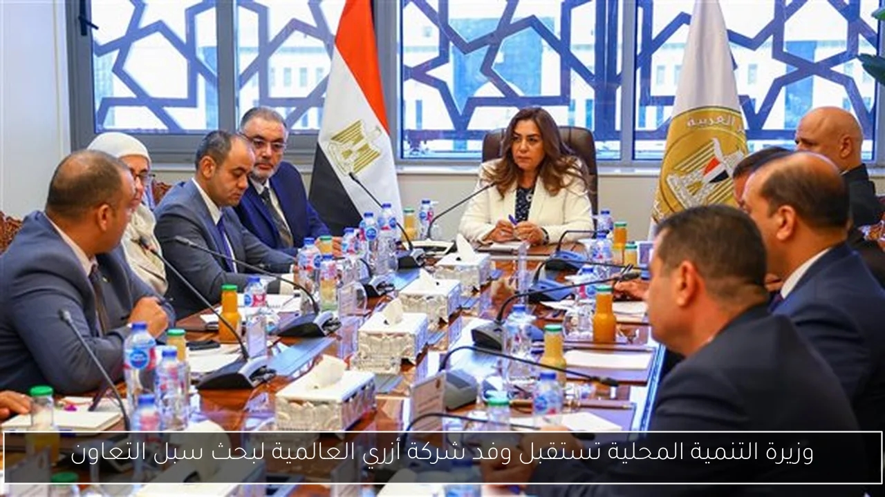 وزيرة التنمية المحلية تستقبل وفد شركة أزري العالمية لبحث سبل التعاون