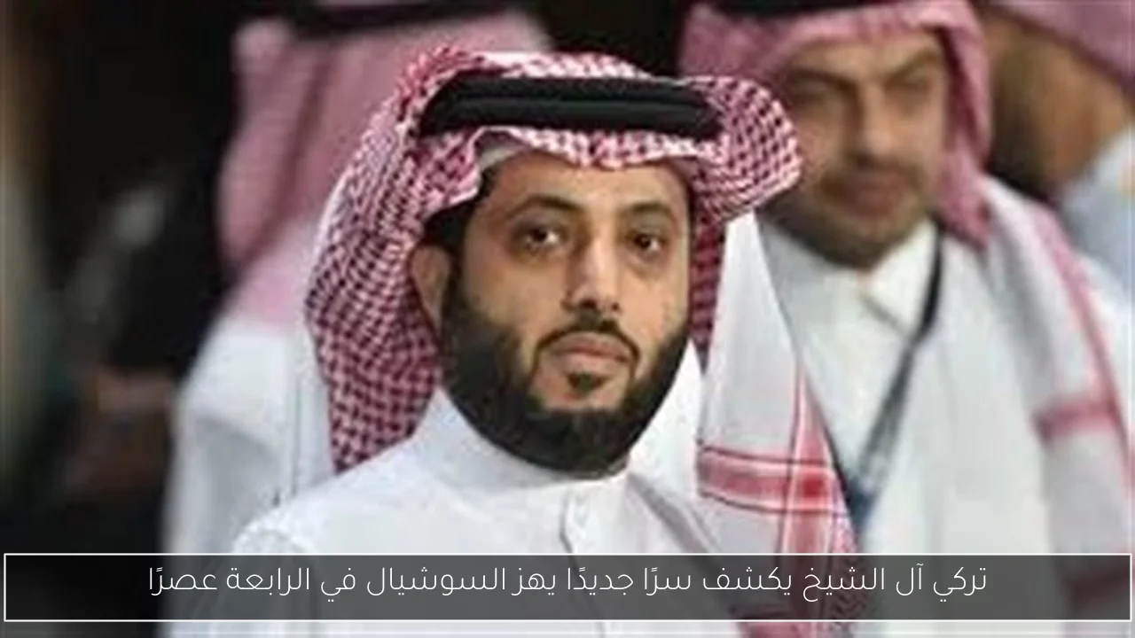 تركي آل الشيخ يكشف سرًا جديدًا يهز السوشيال في الرابعة عصرًا