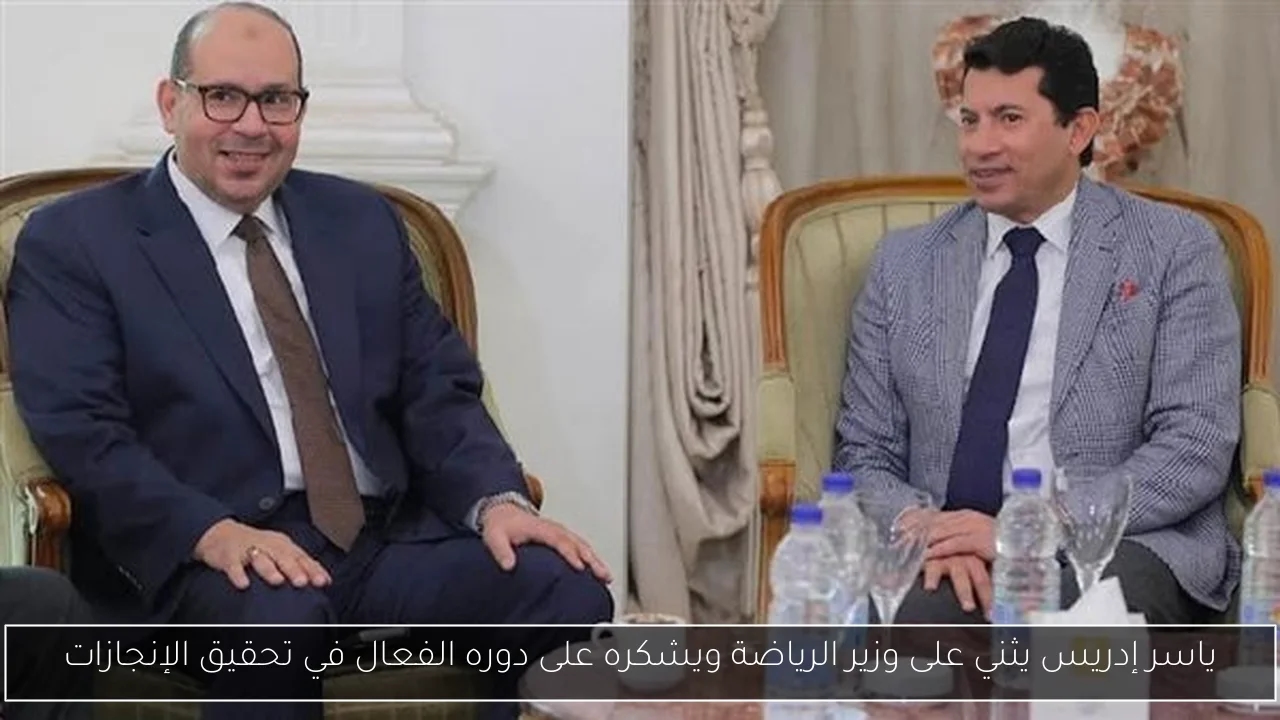 ياسر إدريس يثني على وزير الرياضة ويشكره على دوره الفعال في تحقيق الإنجازات