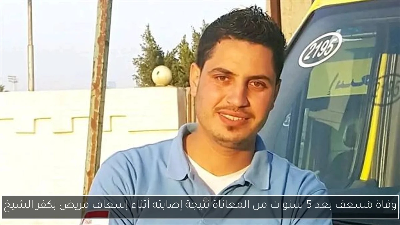 وفاة مُسعف بعد 5 سنوات من المعاناة نتيجة إصابته أثناء إسعاف مريض بكفر الشيخ