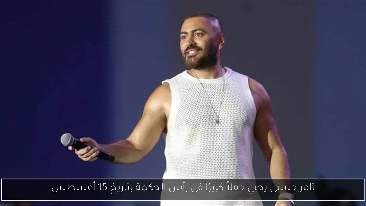 تامر حسني يحيي حفلاً كبيرًا في رأس الحكمة بتاريخ 15 أغسطس