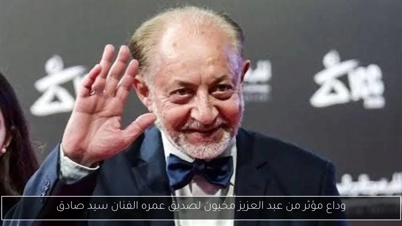 وداع مؤثر من عبد العزيز مخيون لصديق عمره الفنان سيد صادق