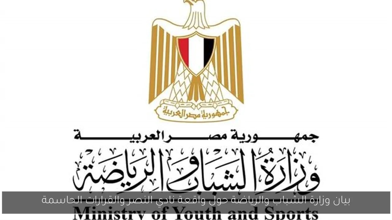 بيان وزارة الشباب والرياضة حول واقعة نادي النصر والقرارات الحاسمة