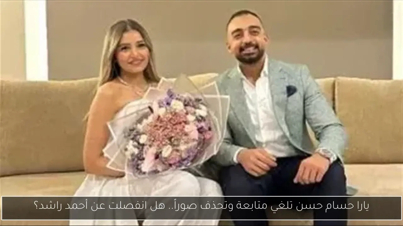 يارا حسام حسن تلغي متابعة وتحذف صوراً.. هل انفصلت عن أحمد راشد؟