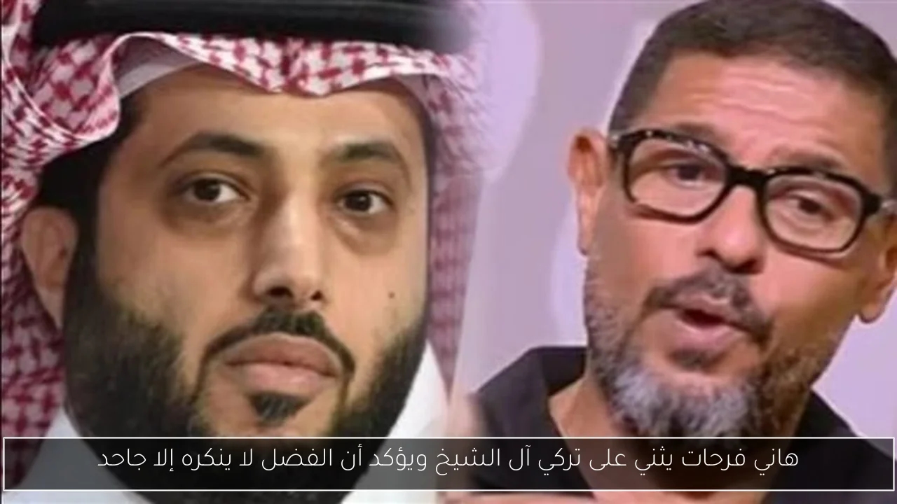 هاني فرحات يثني على تركي آل الشيخ ويؤكد أن الفضل لا ينكره إلا جاحد