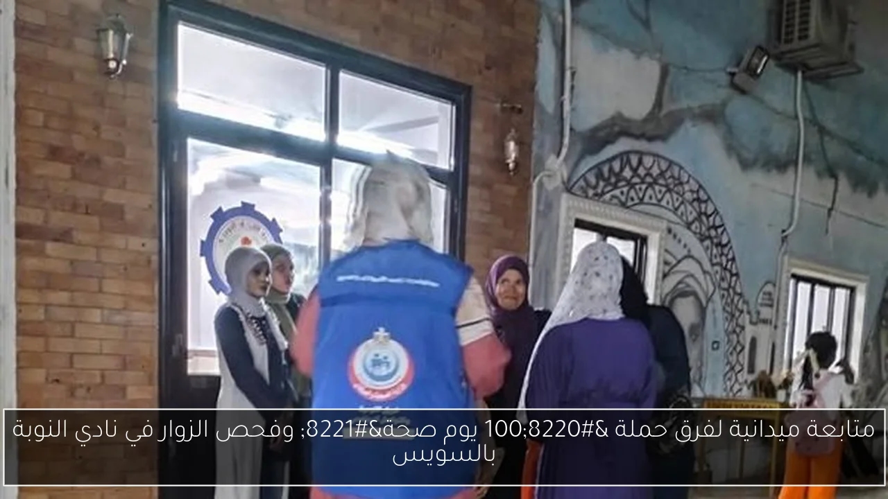 متابعة ميدانية لفرق حملة '100 يوم صحة' وفحص الزوار في نادي النوبة بالسويس