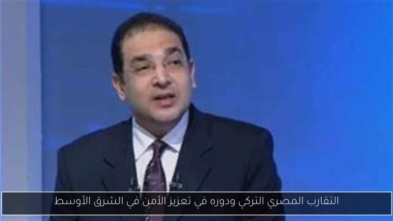 التقارب المصري التركي ودوره في تعزيز الأمن في الشرق الأوسط