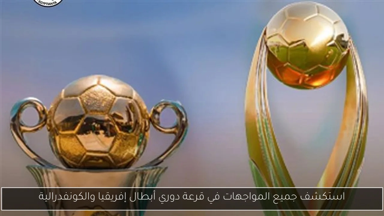 استكشف جميع المواجهات في قرعة دوري أبطال إفريقيا والكونفدرالية