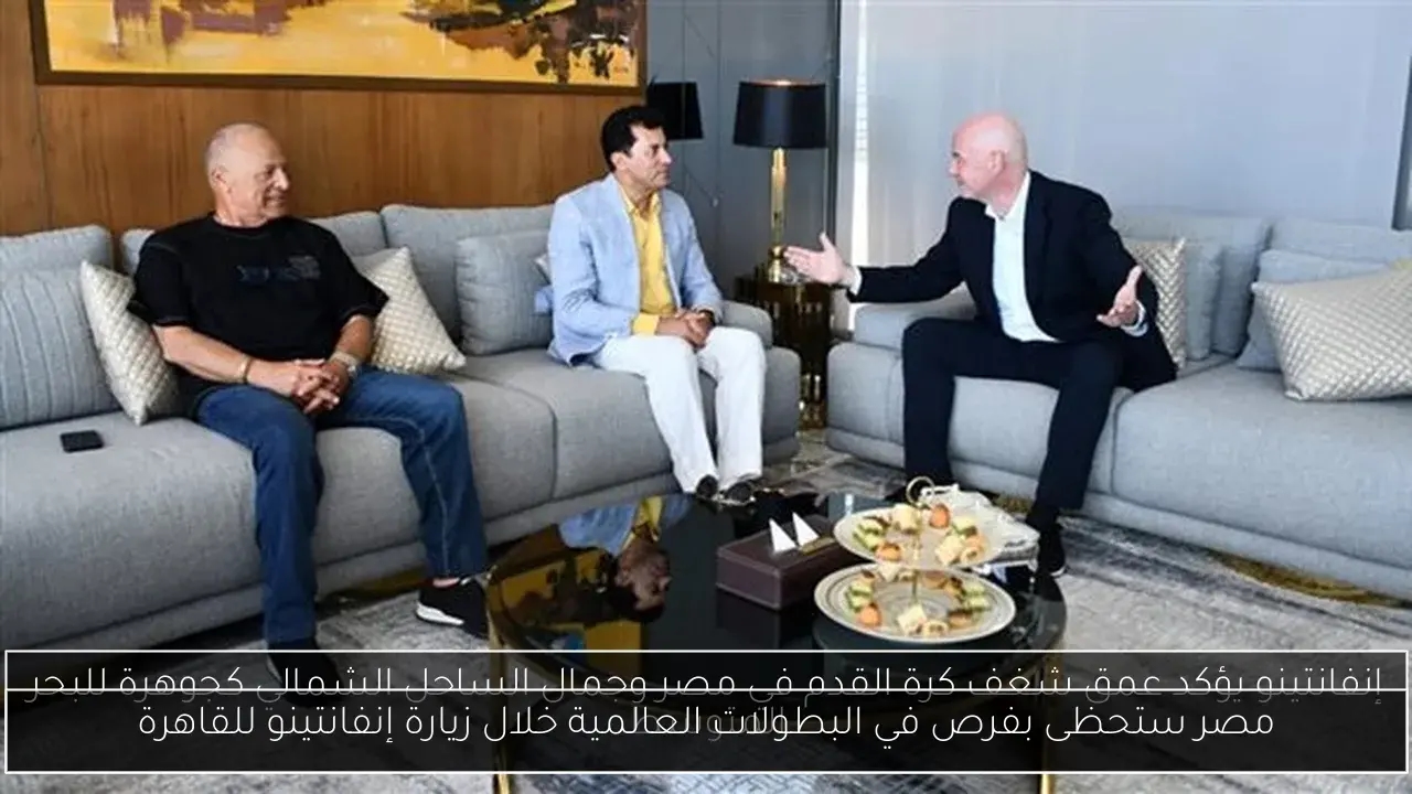 مصر ستحظى بفرص في البطولات العالمية خلال زيارة إنفانتينو للقاهرة