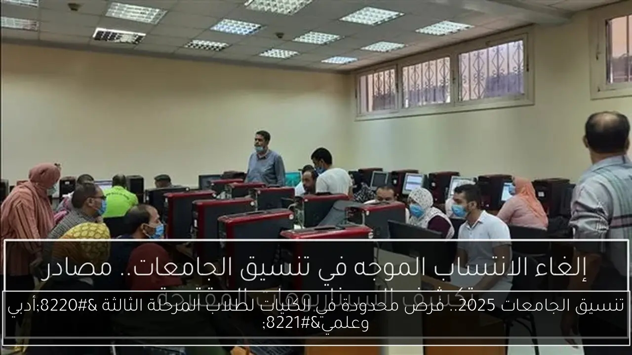 تنسيق الجامعات 2025.. فرص محدودة في الكليات لطلاب المرحلة الثالثة 'أدبي وعلمي'