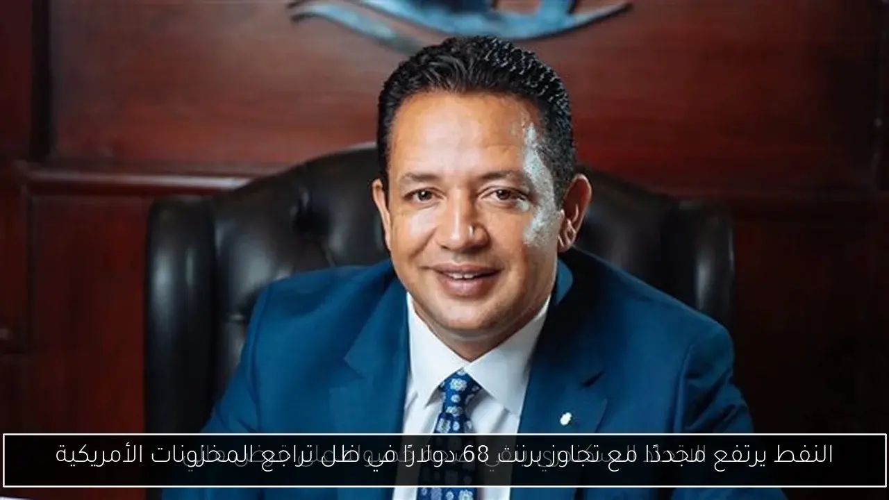 النفط يرتفع مجددًا مع تجاوز برنت 68 دولارًا في ظل تراجع المخزونات الأمريكية