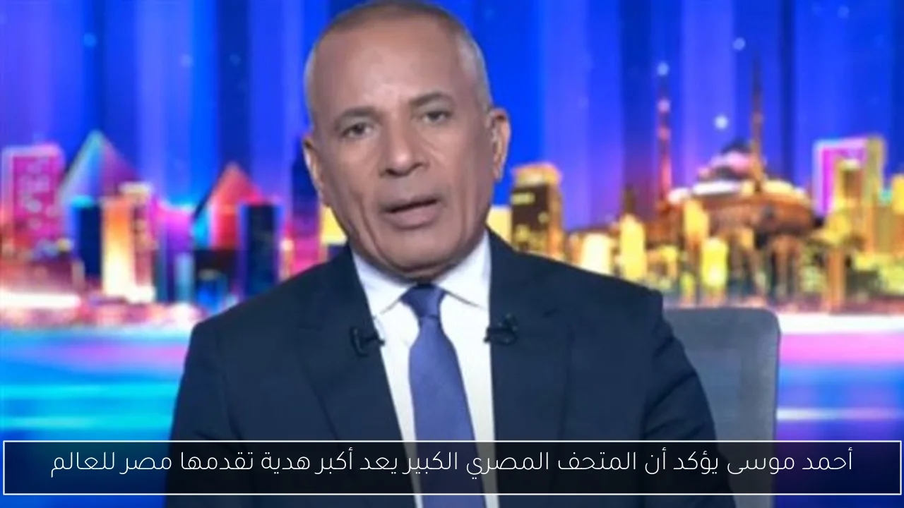 أحمد موسى يؤكد أن المتحف المصري الكبير يعد أكبر هدية تقدمها مصر للعالم
