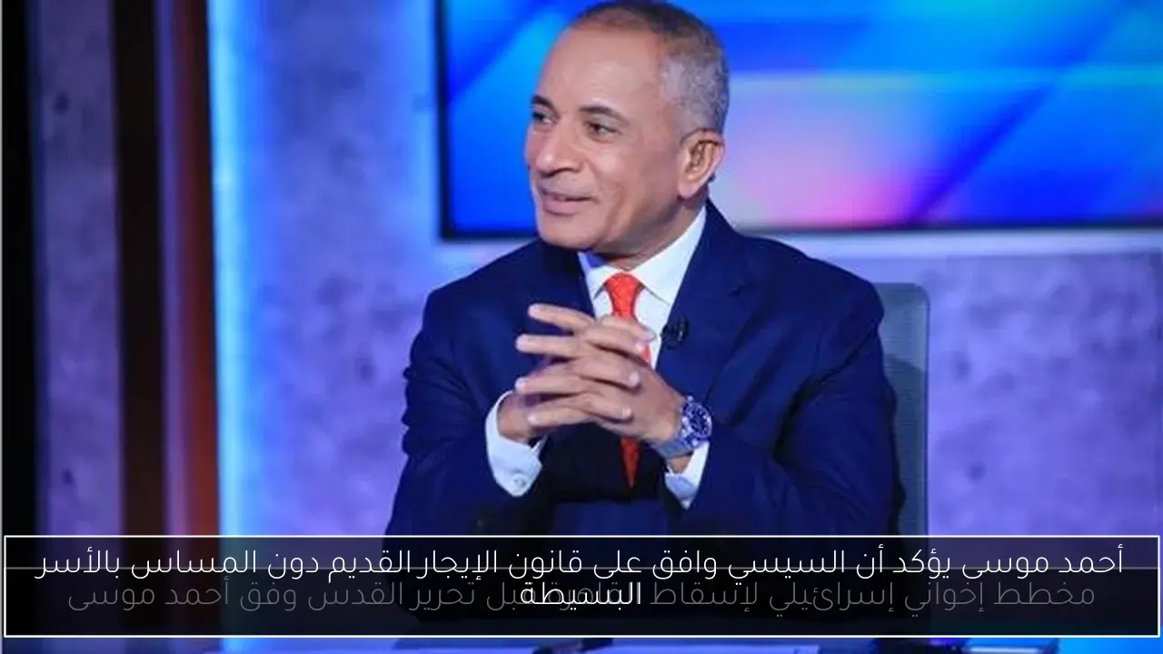 أحمد موسى يؤكد أن السيسي وافق على قانون الإيجار القديم دون المساس بالأسر البسيطة