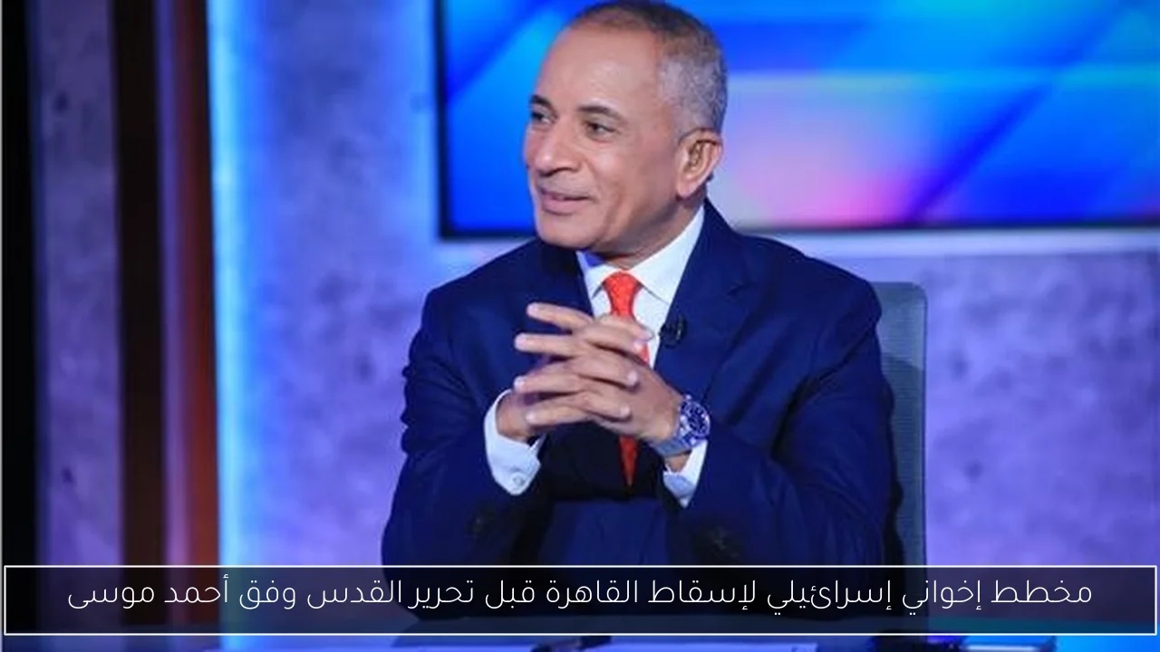 مخطط إخواني إسرائيلي لإسقاط القاهرة قبل تحرير القدس وفق أحمد موسى