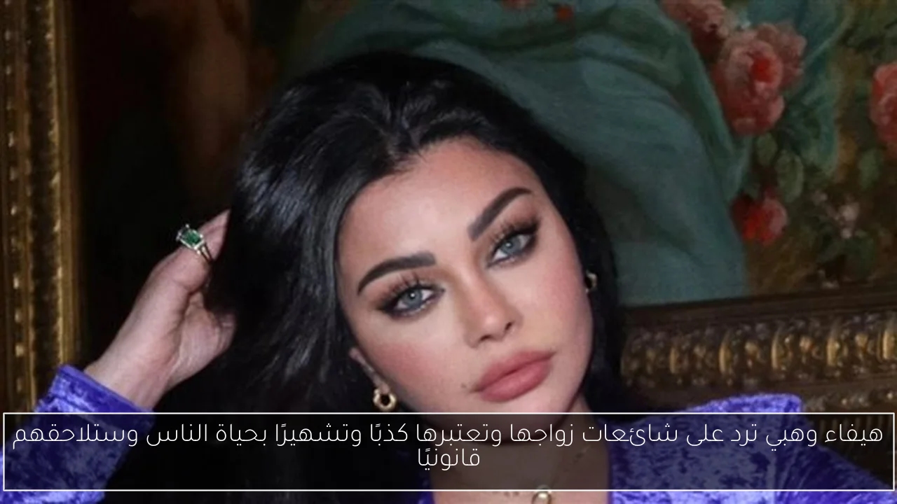 هيفاء وهبي ترد على شائعات زواجها وتعتبرها كذبًا وتشهيرًا بحياة الناس وستلاحقهم قانونيًا