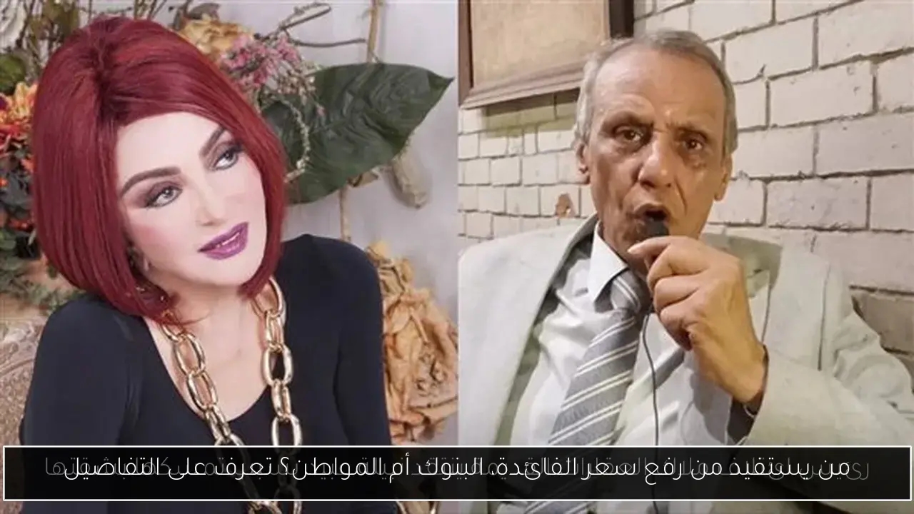 من يستفيد من رفع سعر الفائدة، البنوك أم المواطن؟ تعرف على التفاصيل