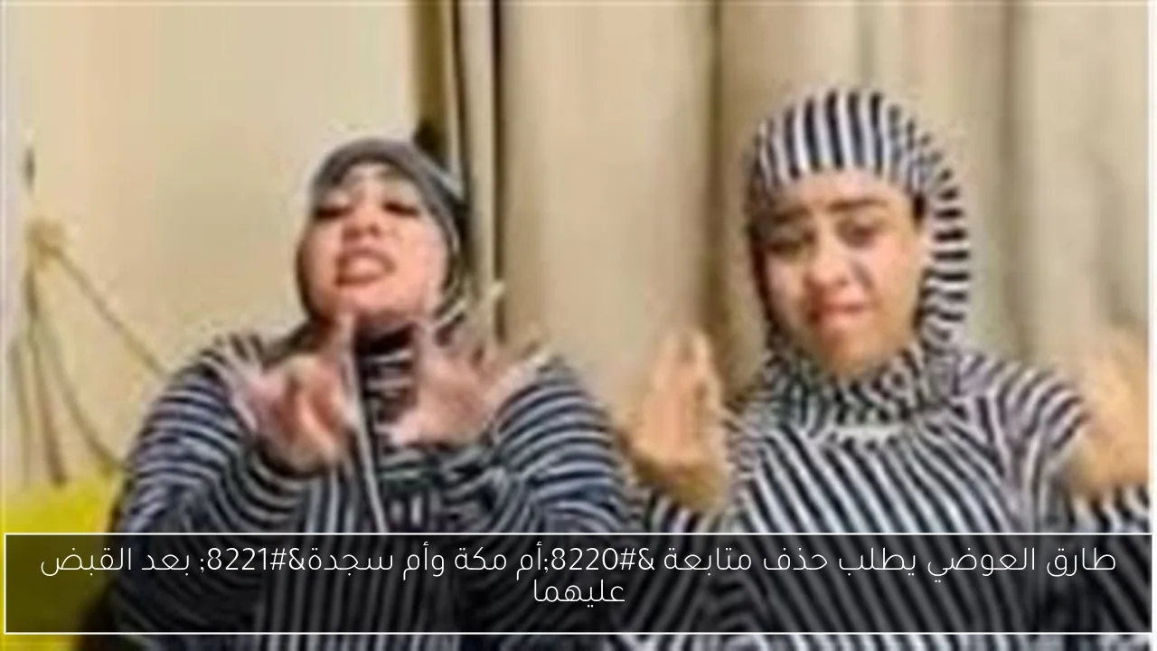 طارق العوضي يطلب حذف متابعة 'أم مكة وأم سجدة' بعد القبض عليهما