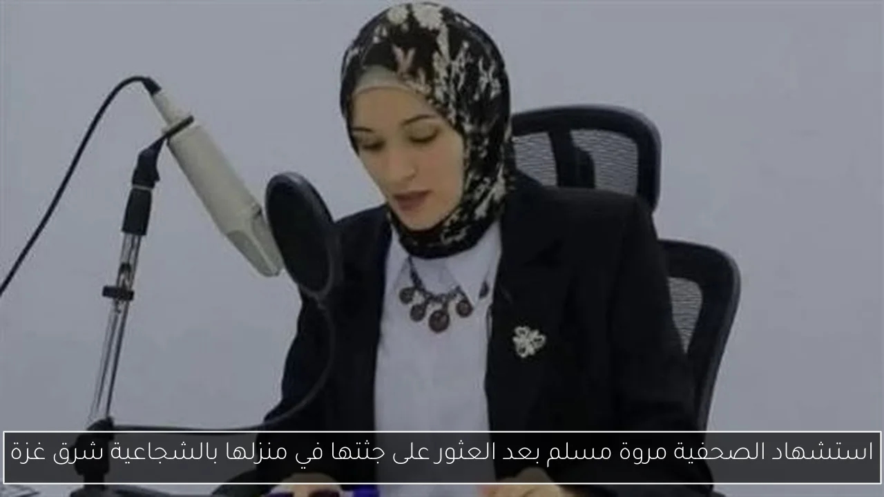 استشهاد الصحفية مروة مسلم بعد العثور على جثتها في منزلها بالشجاعية شرق غزة