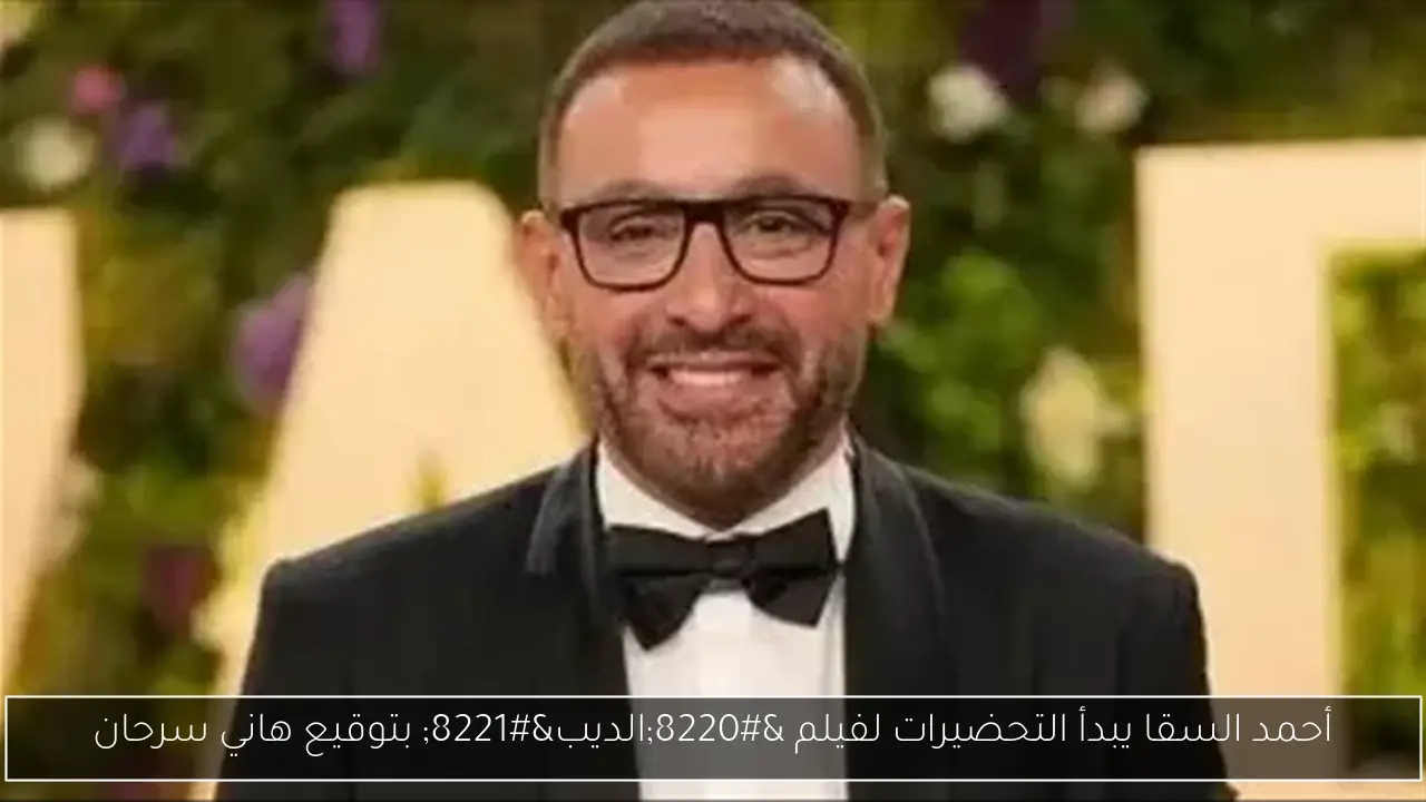 أحمد السقا يبدأ التحضيرات لفيلم 'الديب' بتوقيع هاني سرحان