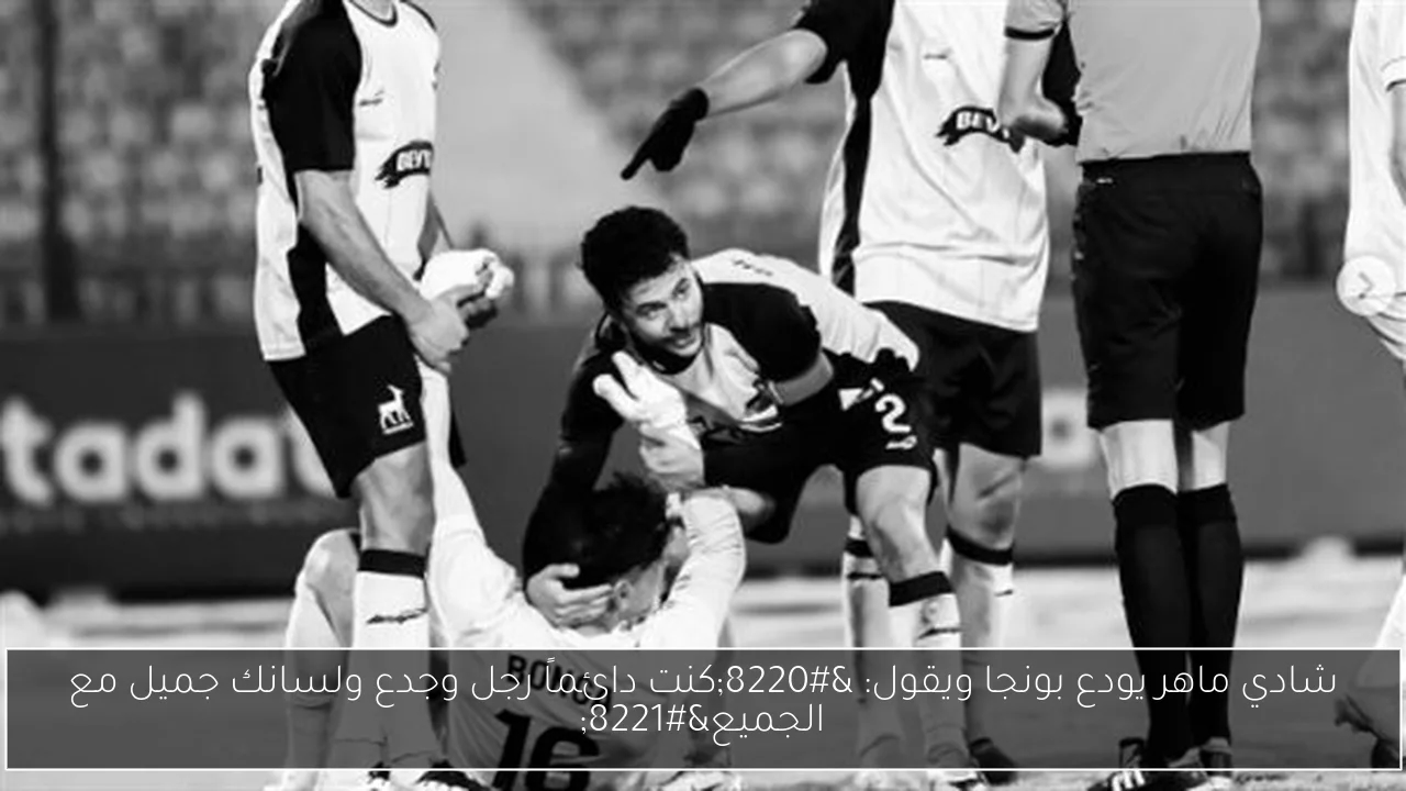 شادي ماهر يودع بونجا ويقول: 'كنت دائماً رجل وجدع ولسانك جميل مع الجميع'