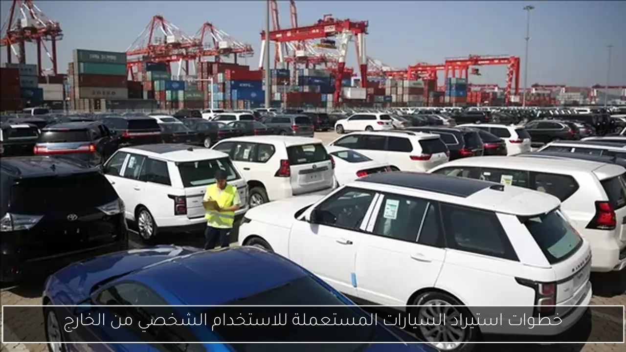 خطوات استيراد السيارات المستعملة للاستخدام الشخصي من الخارج