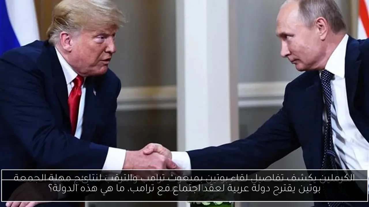 بوتين يقترح دولة عربية لعقد اجتماع مع ترامب، ما هي هذه الدولة؟