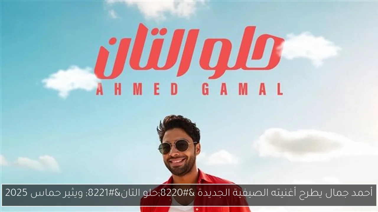 أحمد جمال يطرح أغنيته الصيفية الجديدة 'حلو التان' ويثير حماس 2025
