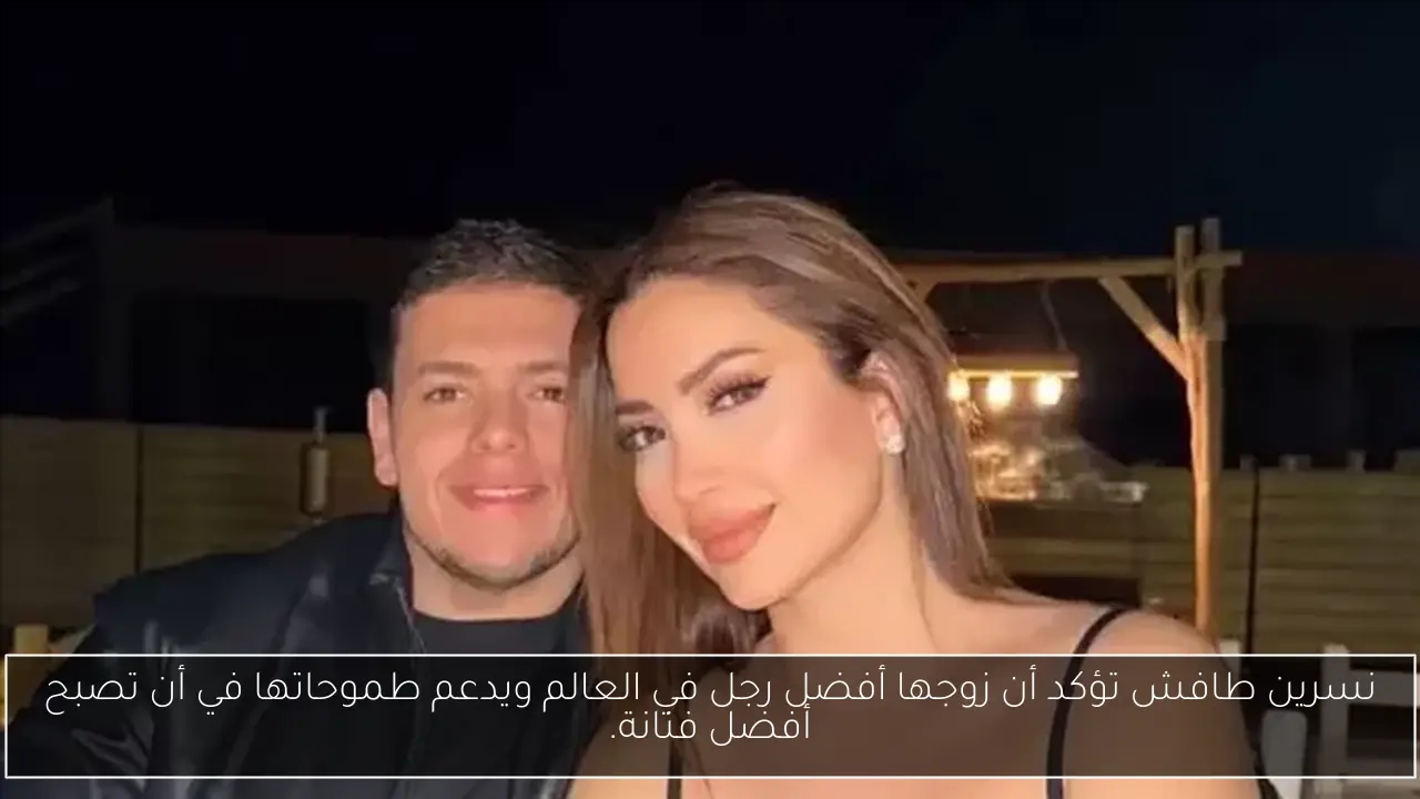 نسرين طافش تؤكد أن زوجها أفضل رجل في العالم ويدعم طموحاتها في أن تصبح أفضل فنانة.
