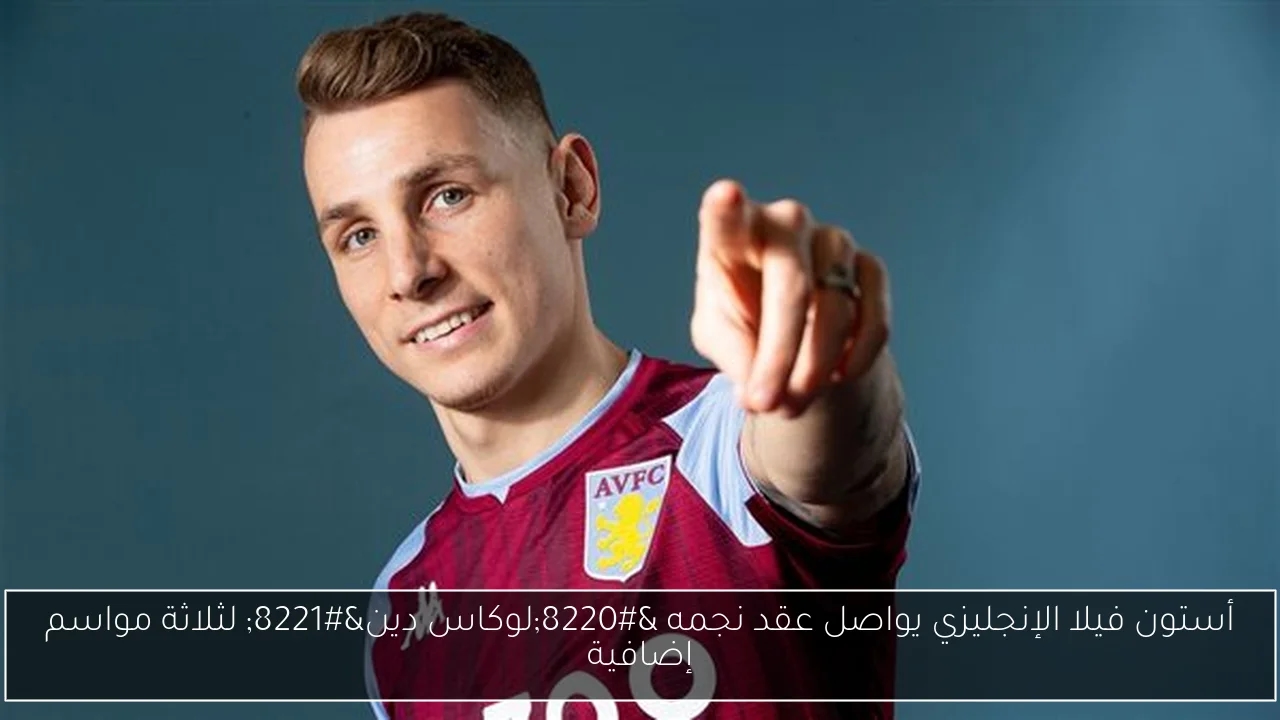 أستون فيلا الإنجليزي يواصل عقد نجمه 'لوكاس دين' لثلاثة مواسم إضافية