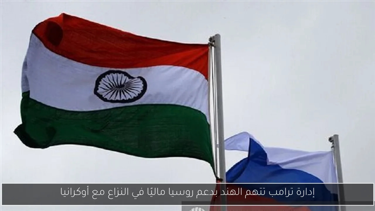 إدارة ترامب تتهم الهند بدعم روسيا ماليًا في النزاع مع أوكرانيا