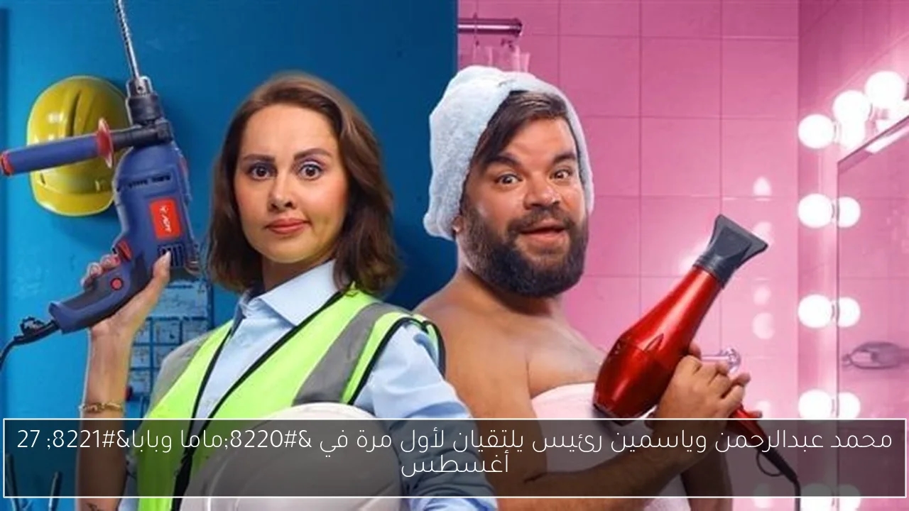 محمد عبدالرحمن وياسمين رئيس يلتقيان لأول مرة في 'ماما وبابا' 27 أغسطس