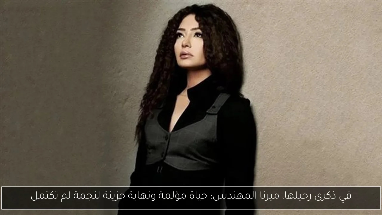 في ذكرى رحيلها، ميرنا المهندس: حياة مؤلمة ونهاية حزينة لنجمة لم تكتمل