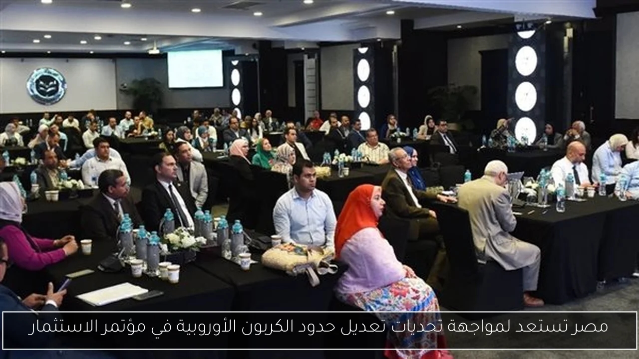 مصر تستعد لمواجهة تحديات تعديل حدود الكربون الأوروبية في مؤتمر الاستثمار