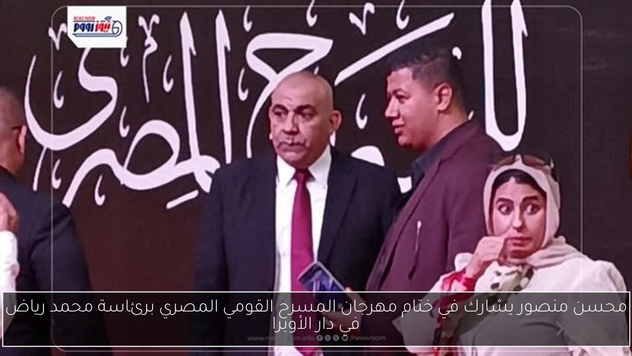 محسن منصور يشارك في ختام مهرجان المسرح القومي المصري برئاسة محمد رياض في دار الأوبرا