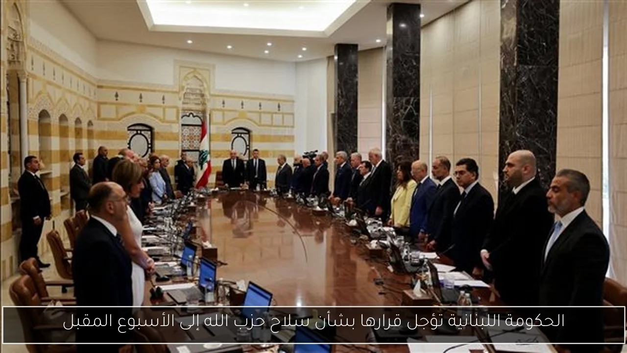 الحكومة اللبنانية تؤجل قرارها بشأن سلاح حزب الله إلى الأسبوع المقبل