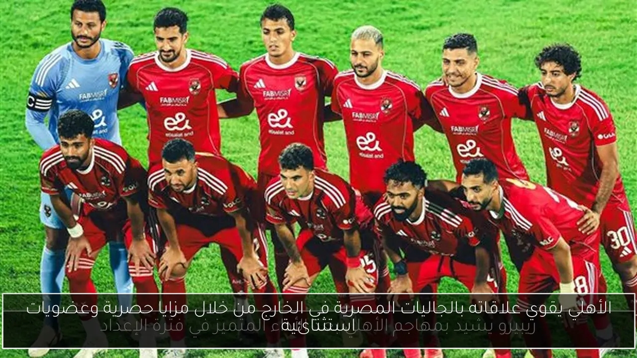 الأهلي يقوي علاقاته بالجاليات المصرية في الخارج من خلال مزايا حصرية وعضويات استثنائية