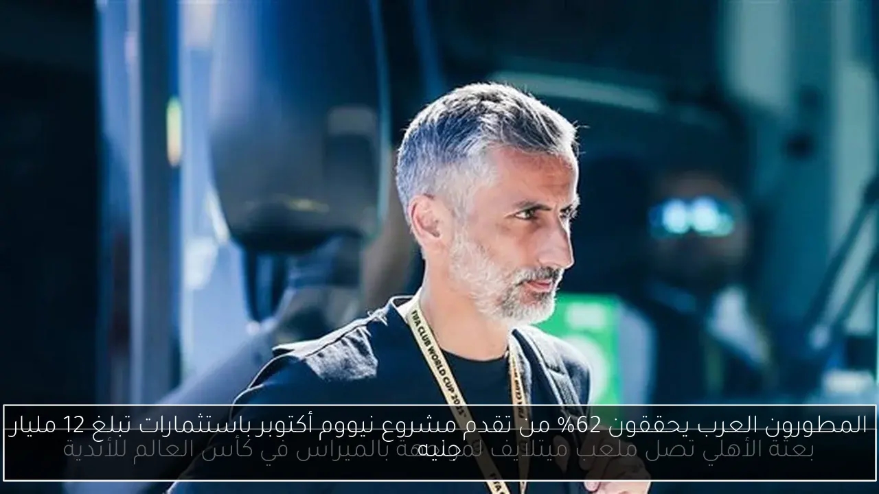 المطورون العرب يحققون 62% من تقدم مشروع نيووم أكتوبر باستثمارات تبلغ 12 مليار جنيه