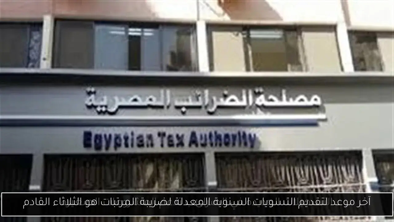 آخر موعد لتقديم التسويات السنوية المعدلة لضريبة المرتبات هو الثلاثاء القادم
