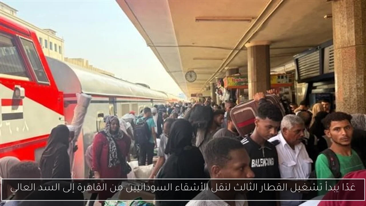 غدًا يبدأ تشغيل القطار الثالث لنقل الأشقاء السودانيين من القاهرة إلى السد العالي
