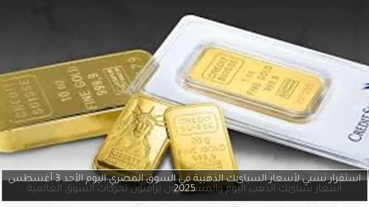 استقرار نسبي لأسعار السبائك الذهبية في السوق المصري اليوم الأحد 3 أغسطس 2025