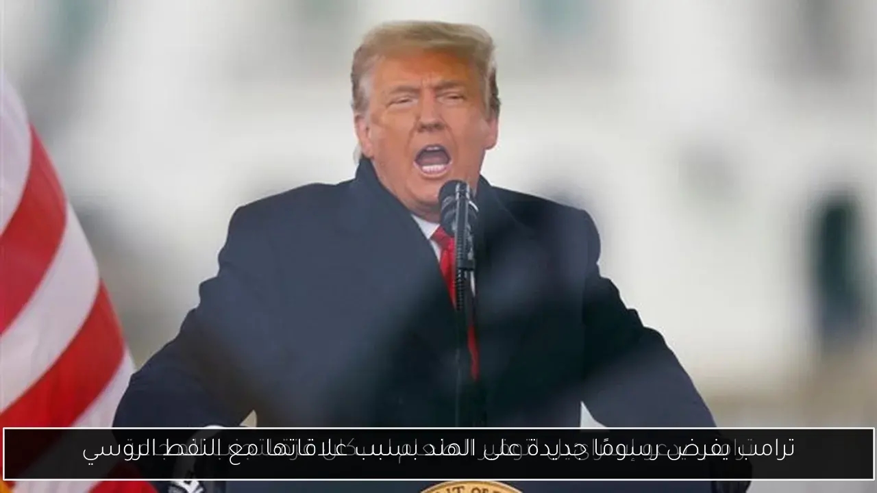ترامب يفرض رسومًا جديدة على الهند بسبب علاقاتها مع النفط الروسي