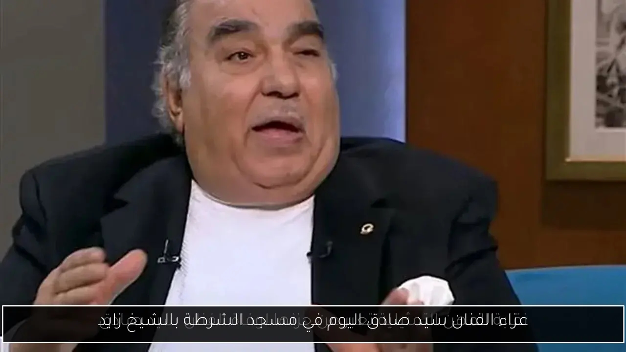 عزاء الفنان سيد صادق اليوم في مسجد الشرطة بالشيخ زايد