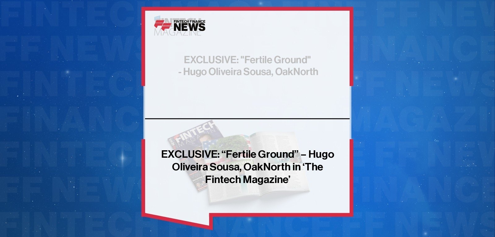 EXCLUSIVE: "Fertile Ground" - Hugo Oliveira Sousa, OakNorth in 'The Fintech Magazine'