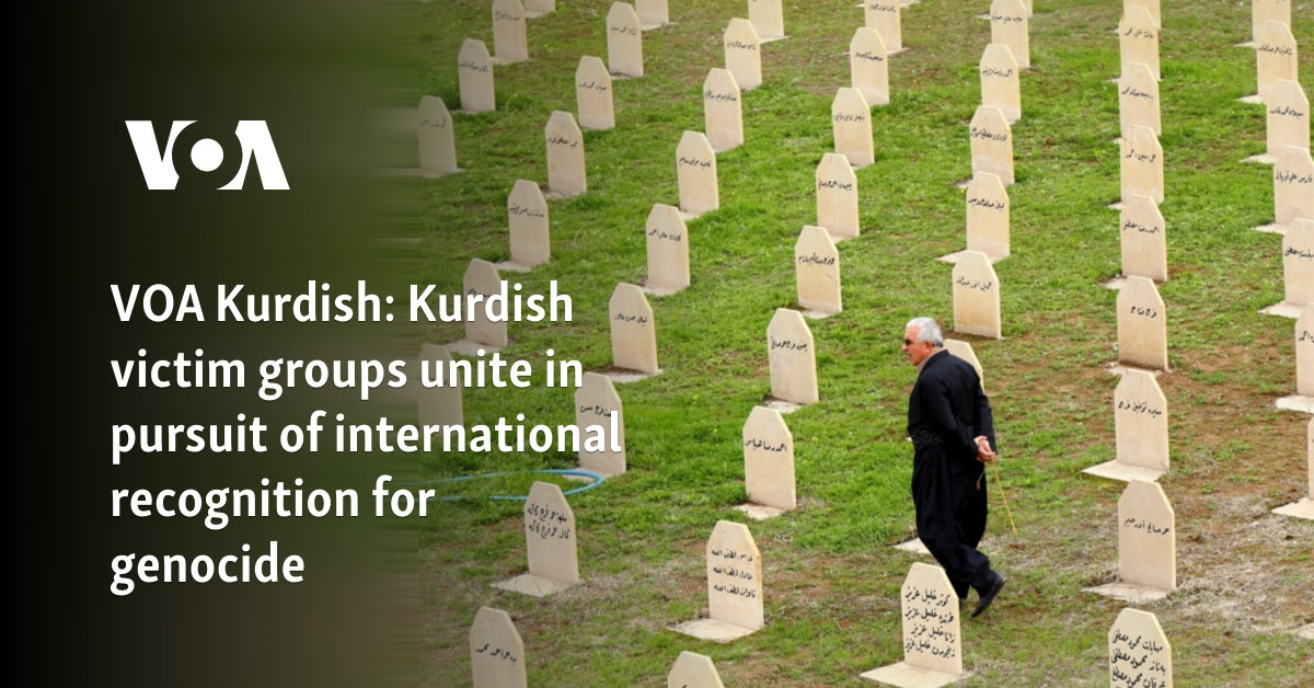 VOA Kurdish: Kurdish victim groups unite in pursuit of international recognition for genocide