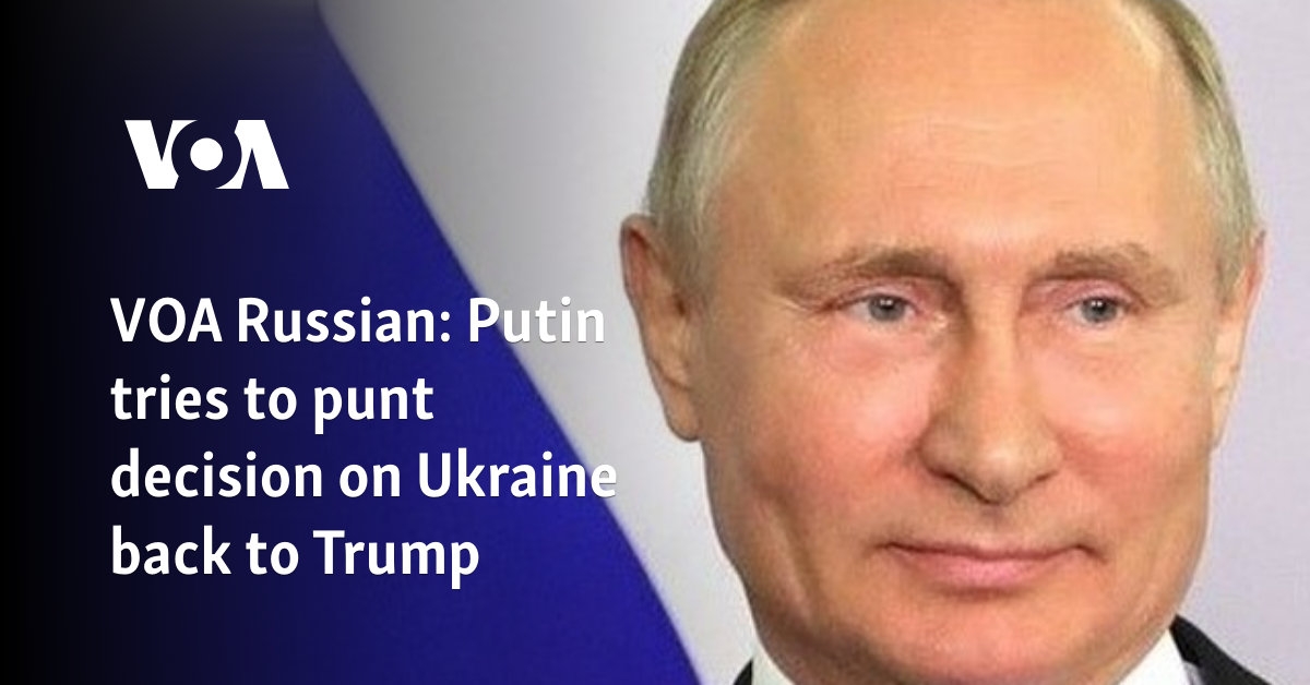 VOA Russian: Putin tries to punt decision on Ukraine back to Trump